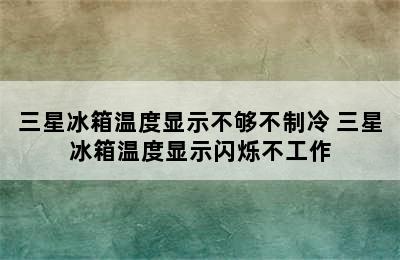 三星冰箱温度显示不够不制冷 三星冰箱温度显示闪烁不工作